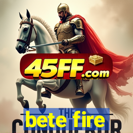 bete fire